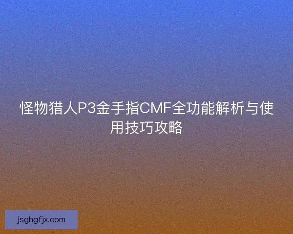 怪物猎人P3金手指CMF全功能解析与使用技巧攻略