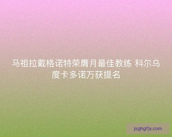 马祖拉戴格诺特荣膺月最佳教练 科尔乌度卡多诺万获提名