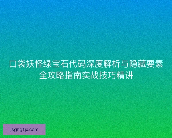 口袋妖怪绿宝石代码深度解析与隐藏要素全攻略指南实战技巧精讲 口袋妖怪绿宝石代码深度解析与隐藏要素全攻略指南实战技巧精讲